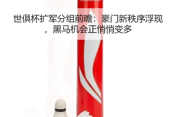 世俱杯扩军分组前瞻：豪门新秩序浮现，黑马机会正悄悄变多